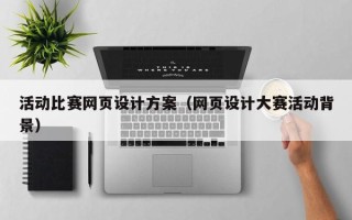 安阳活动比赛网页设计方案（网页设计大赛活动背景）